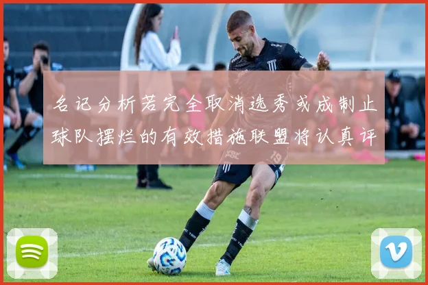 名记分析若完全取消选秀或成制止球队摆烂的有效措施联盟将认真评估此提议