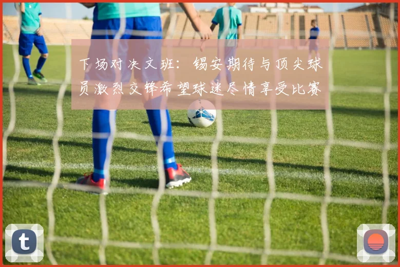 下场对决文班：锡安期待与顶尖球员激烈交锋希望球迷尽情享受比赛乐趣