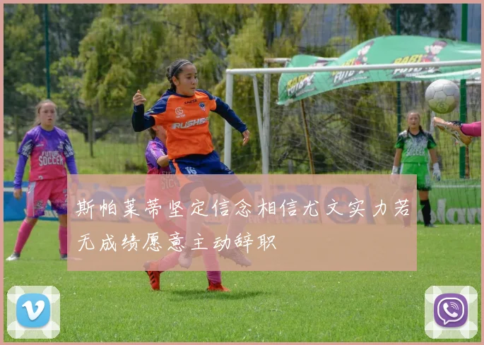 斯帕莱蒂坚定信念相信尤文实力若无成绩愿意主动辞职