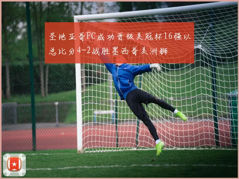 圣地亚哥FC成功晋级美冠杯16强以总比分4-2战胜墨西哥美洲狮