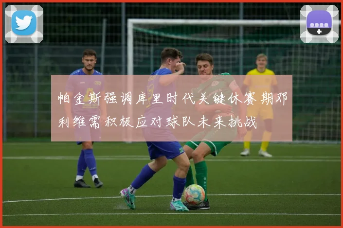 帕金斯强调库里时代关键休赛期邓利维需积极应对球队未来挑战