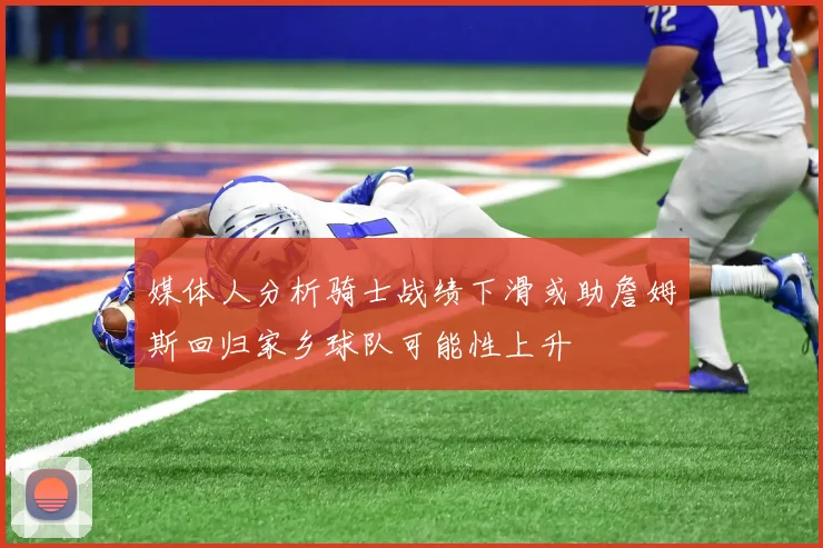 媒体人分析骑士战绩下滑或助詹姆斯回归家乡球队可能性上升