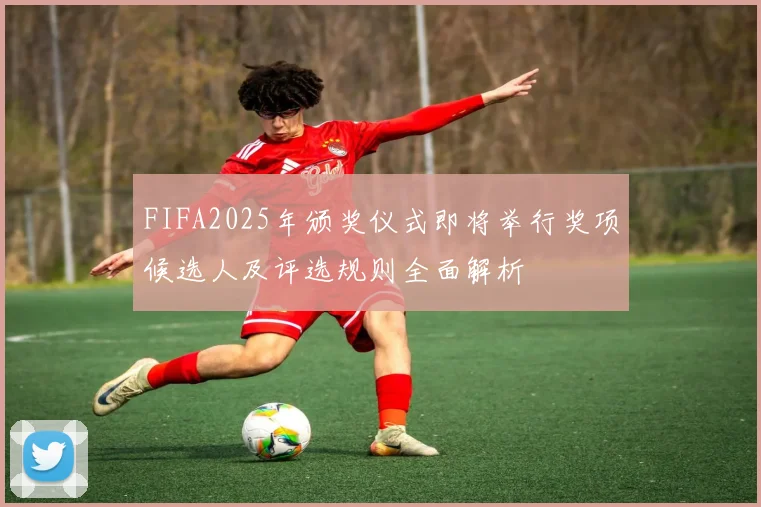 FIFA2025年颁奖仪式即将举行奖项候选人及评选规则全面解析