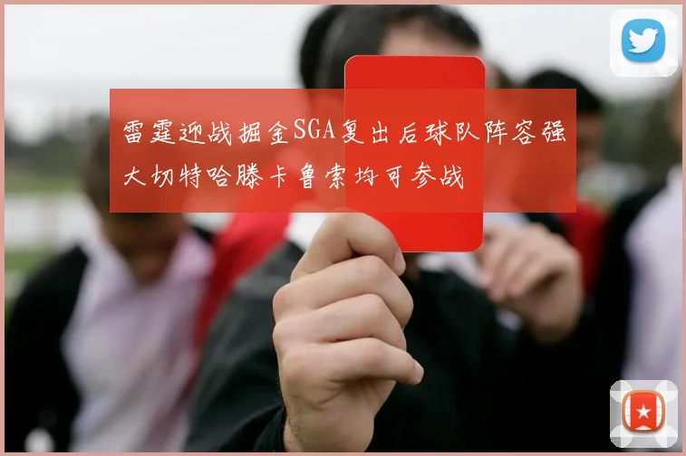 雷霆迎战掘金SGA复出后球队阵容强大切特哈滕卡鲁索均可参战