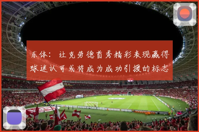 东体：让克劳德首秀精彩表现赢得球迷认可或将成为成功引援的标志