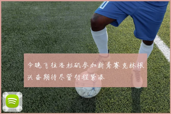 今晚飞往洛杉矶参加新秀赛克林根兴奋期待尽管行程紧凑