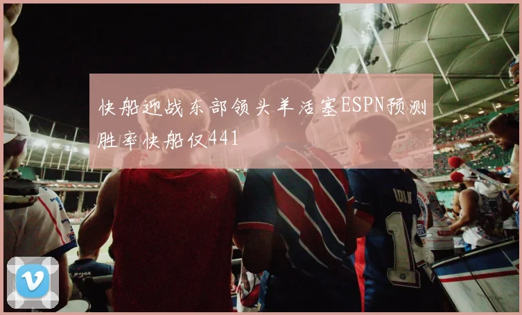 快船迎战东部领头羊活塞ESPN预测胜率快船仅441