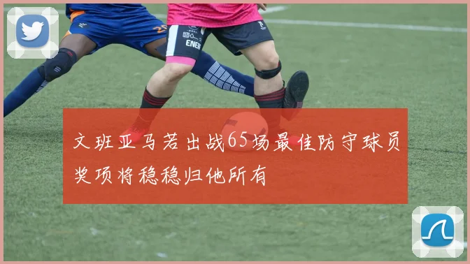 文班亚马若出战65场最佳防守球员奖项将稳稳归他所有