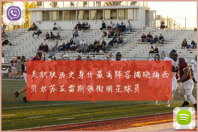 美职联历史身价最高阵容揭晓梅西贝尔苏亚雷斯领衔明星球员