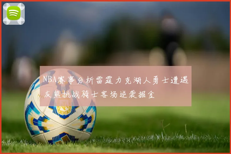 NBA赛事分析雷霆力克湖人勇士遭遇灰熊挑战骑士客场逆袭掘金