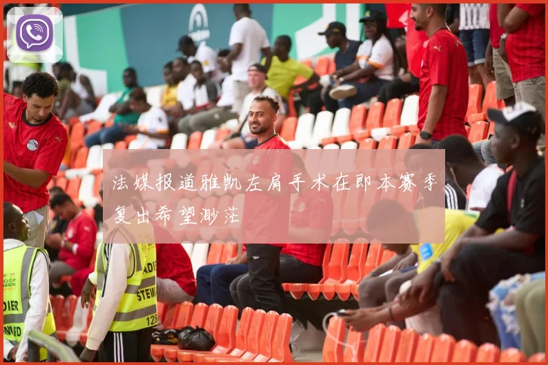 法媒报道雅凯左肩手术在即本赛季复出希望渺茫