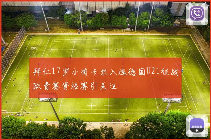 拜仁17岁小将卡尔入选德国U21征战欧青赛资格赛引关注