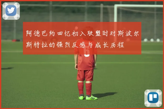 阿德巴约回忆初入联盟时对斯波尔斯特拉的强烈反感与成长历程
