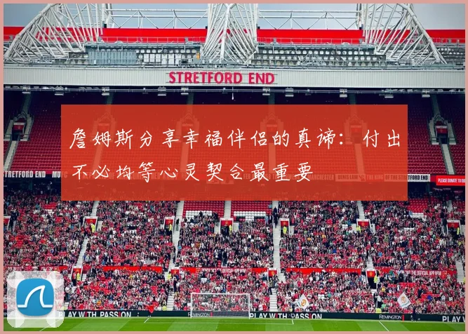 詹姆斯分享幸福伴侣的真谛：付出不必均等心灵契合最重要
