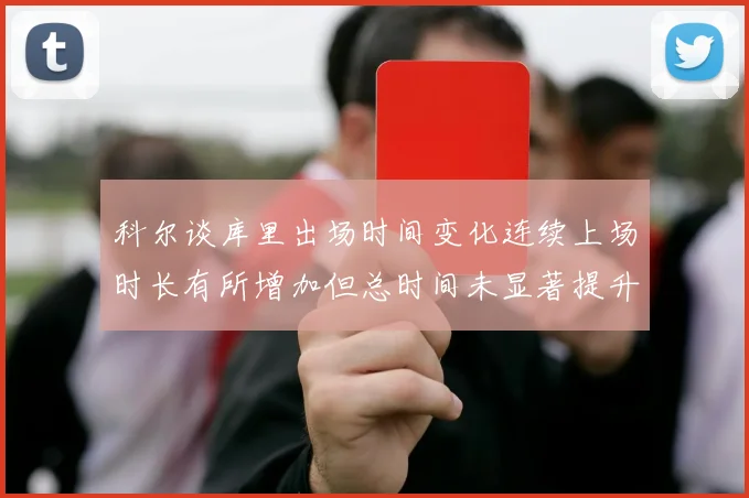 科尔谈库里出场时间变化连续上场时长有所增加但总时间未显著提升