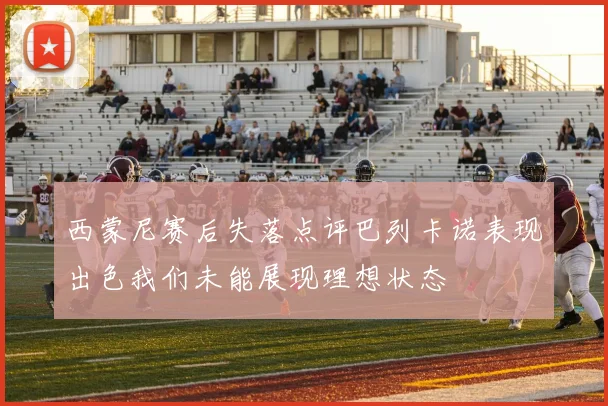 西蒙尼赛后失落点评巴列卡诺表现出色我们未能展现理想状态